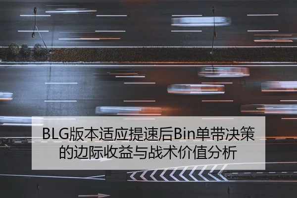 BLG版本适应提速后Bin单带决策的边际收益与战术价值分析