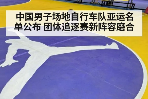 中国男子场地自行车队亚运名单公布 团体追逐赛新阵容磨合